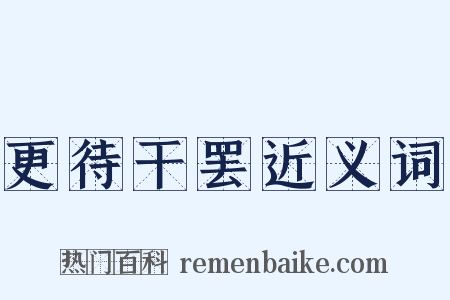 更待干罢近义词是什么意思的图片